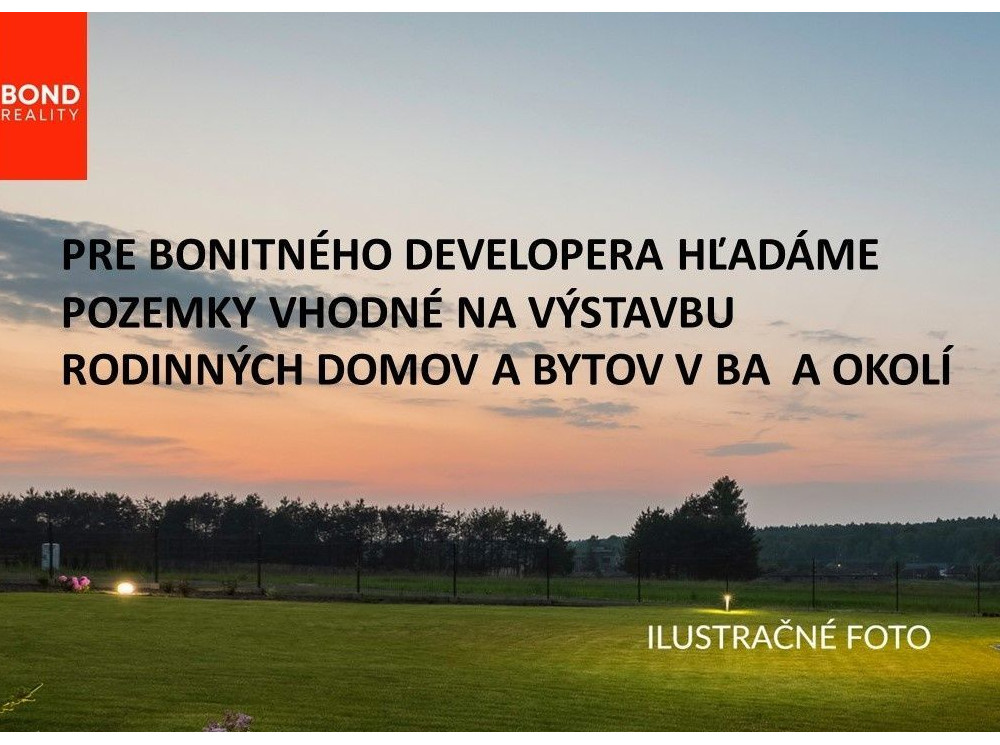 PRE BONITNÉHO DEVELOPERA HĽADÁME POZEMKY VHODNÉ NA VÝSTAVBU RODINNÝCH DOMOV A BYTOV V BA  A OKOLÍ